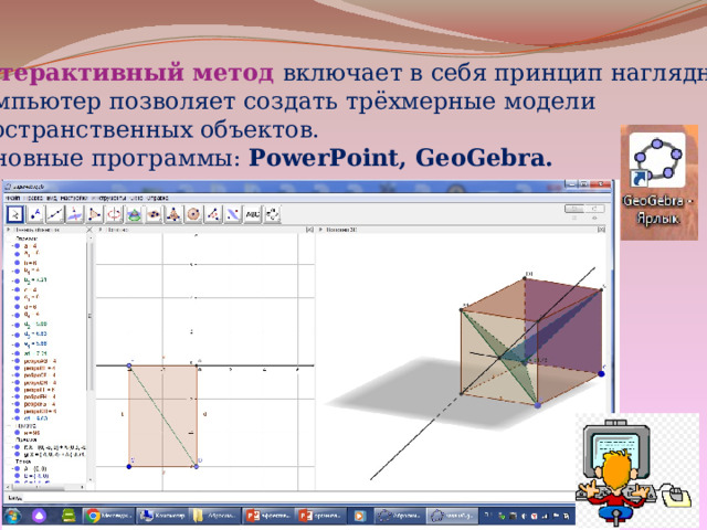 Интерактивный метод включает в себя принцип наглядности. Компьютер позволяет создать трёхмерные модели пространственных объектов. Основные программы: PowerPoint, GeoGebra. 