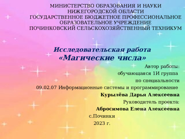 Министерство образования и науки Нижегородской области  Государственное бюджетное профессиональное образовательное учреждение  Починковский сельскохозяйственный техникум   Исследовательская работа  «Магические числа» Автор работы: обучающаяся 1И группа по специальности 09.02.07 Информационные системы и программирование Курылёва Дарья Алексеевна Руководитель проекта: Абросимова Елена Алексеевна с.Починки 2023 г. 