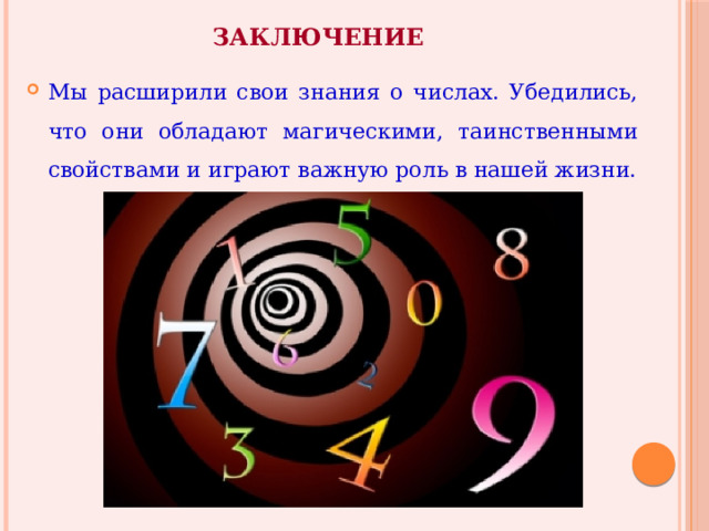 Заключение Мы расширили свои знания о числах. Убедились, что они обладают магическими, таинственными свойствами и играют важную роль в нашей жизни. 