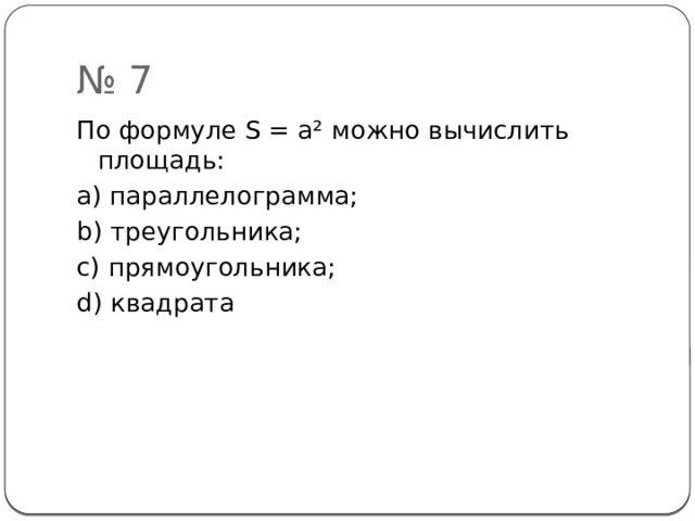 № 7 По формуле S = a² можно вычислить площадь: a) параллелограмма; b) треугольника; c) прямоугольника; d) квадрата 