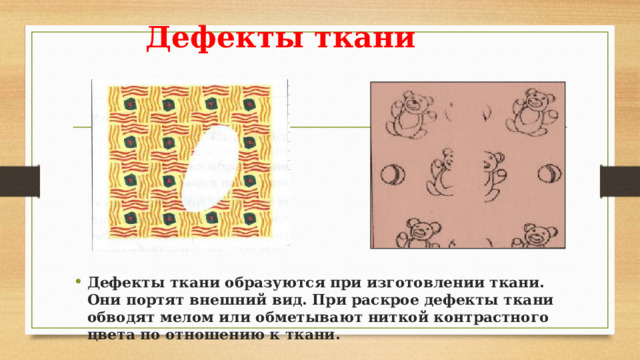 Дефекты ткани Дефекты ткани образуются при изготовлении ткани. Они портят внешний вид. При раскрое дефекты ткани обводят мелом или обметывают ниткой контрастного цвета по отношению к ткани.  