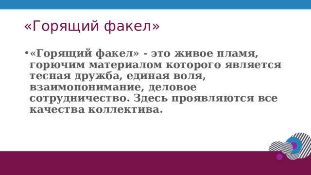 «Горящий факел» «Горящий факел» - это живое пламя, горючим материалом которого является тесная дружба, единая воля, взаимопонимание, деловое сотрудничество. Здесь проявляются все качества коллектива.  1 