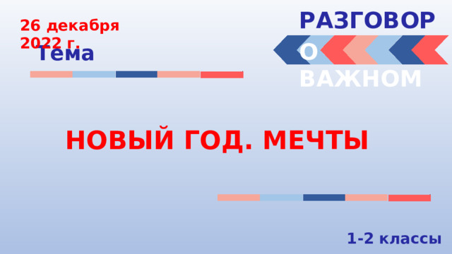 РАЗГОВОРЫ  26 декабря 2022 г. О ВАЖНОМ Тема НОВЫЙ ГОД. МЕЧТЫ 1-2 классы 