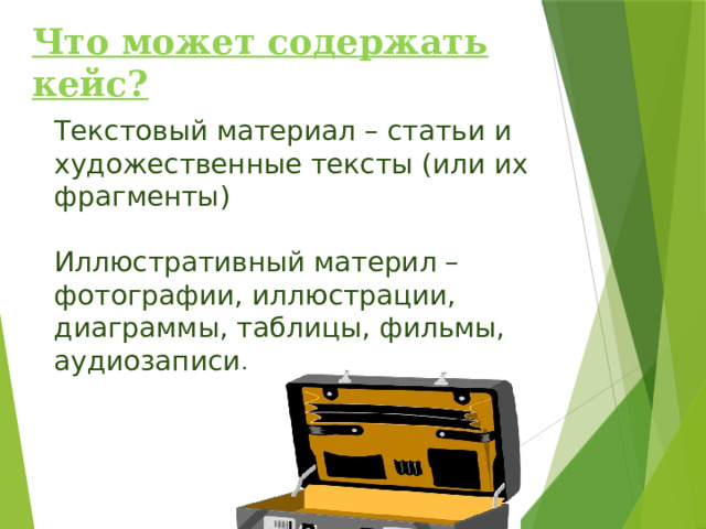 Что может содержать кейс? Текстовый материал –  статьи и художественные тексты (или их фрагменты) Иллюстративный материл – фотографии, иллюстрации, диаграммы, таблицы, фильмы, аудиозаписи. 