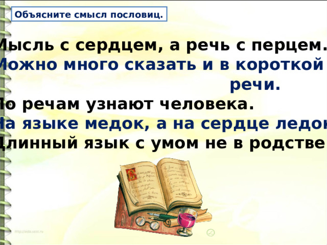 Объясните смысл пословиц. Мысль с сердцем, а речь с перцем. Можно много сказать и в короткой  речи. По речам узнают человека. На языке медок, а на сердце ледок. Длинный язык с умом не в родстве.   