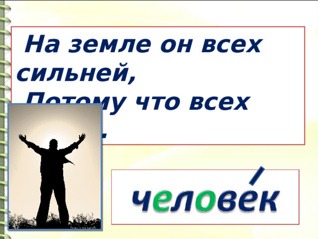  На земле он всех сильней,  Потому что всех умней. 