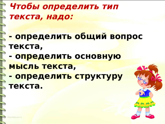 Чтобы определить тип текста, надо:  - определить общий вопрос текста,  - определить основную мысль текста,  - определить структуру текста. 