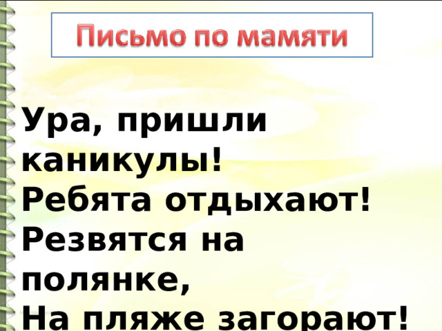 Ура, пришли каникулы!   Ребята отдыхают!   Резвятся на полянке,   На пляже загорают! 