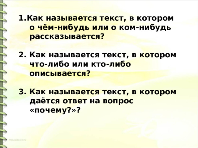 1.Как называется текст, в котором о чём-нибудь или о ком-нибудь рассказывается?  2. Как называется текст, в котором что-либо или кто-либо описывается?  3. Как называется текст, в котором даётся ответ на вопрос «почему?»? 