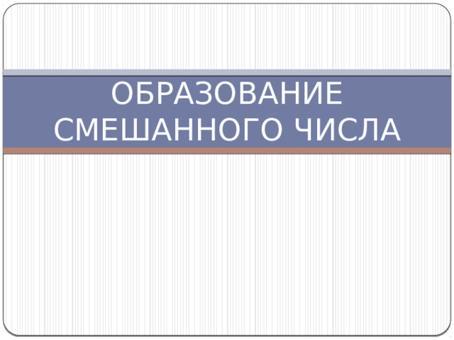 ОБРАЗОВАНИЕ СМЕШАННОГО ЧИСЛА 