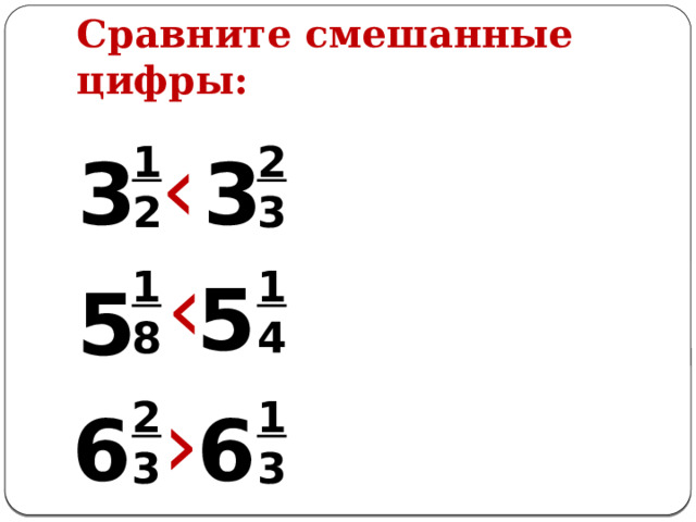 Сравните смешанные цифры: ‹ 1 2 3 2 3 3 ‹ 1 1 4 8 5 5 › 2 1 3 3 6 6 