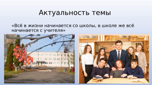 Актуальность темы «Всё в жизни начинается со школы, в школе же всё начинается с учителя» 