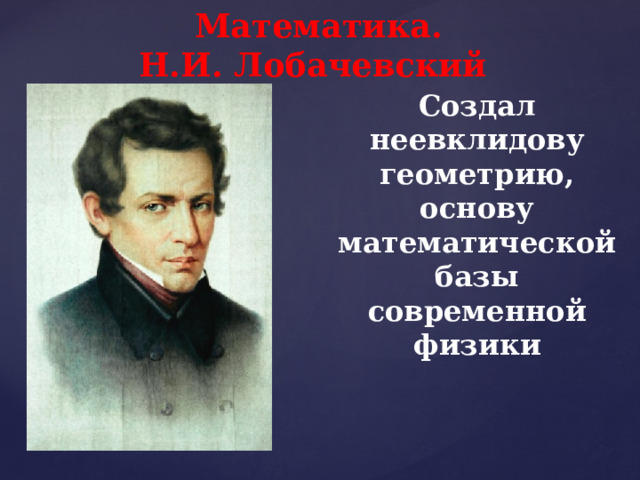 Математика. Н.И. Лобачевский Создал неевклидову геометрию, основу математической базы современной физики 