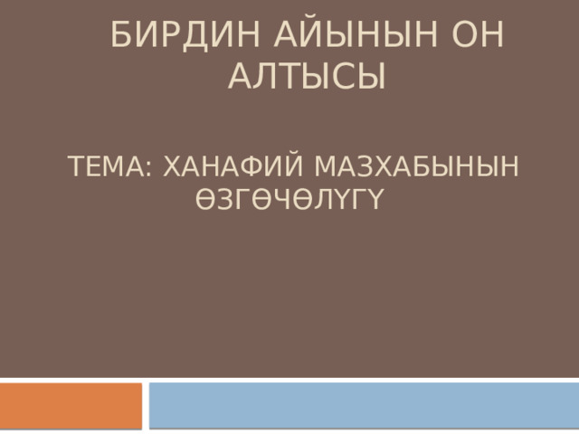 Бирдин айынын он алтысы Тема: ханафий мазхабынын өзгөчөлүгү 