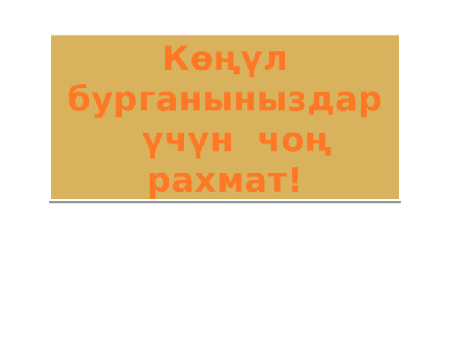 Көңүл бурганыныздар  үчүн чоң рахмат! 