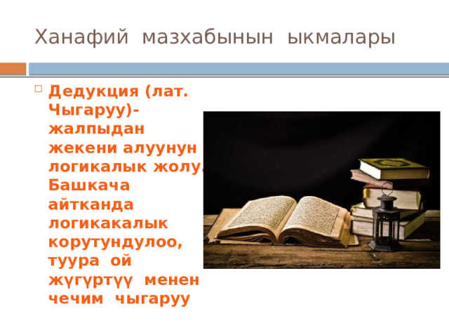 Ханафий мазхабынын ыкмалары Дедукция (лат. Чыгаруу)- жалпыдан жекени алуунун логикалык жолу. Башкача айтканда логикакалык корутундулоо, туура ой жүгүртүү менен чечим чыгаруу 