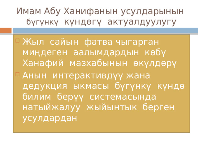 Имам Абу Ханифанын усулдарынын бүгүнкү күндөгү актуалдуулугу Жыл сайын фатва чыгарган миңдеген аалымдардын көбү Ханафий мазхабынын өкүлдөрү Анын интерактивдүү жана дедукция ыкмасы бүгүнкү күндө билим берүү системасында натыйжалуу жыйынтык берген усулдардан 