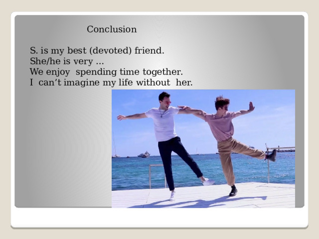 Conclusion S. is my best (devoted) friend. She/he is very … We enjoy spending time together. I can’t imagine my life without her. 