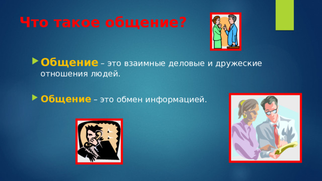 Что такое общение?  Общение  – это взаимные деловые и дружеские отношения людей. Общение  – это обмен информацией.  