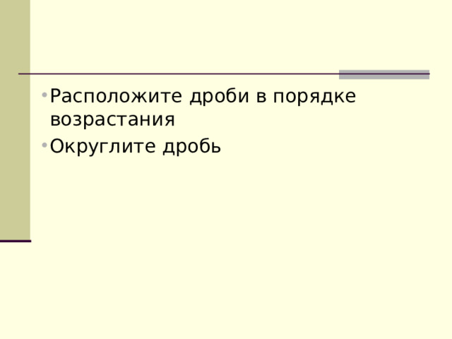 Расположите дроби в порядке возрастания Округлите дробь 