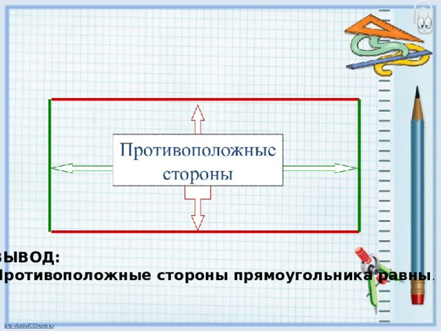 ВЫВОД: Противоположные стороны прямоугольника равны . 