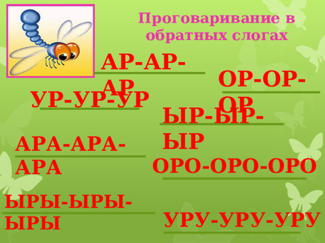 Проговаривание в обратных слогах АР-АР-АР ОР-ОР-ОР УР-УР-УР ЫР-ЫР-ЫР АРА-АРА-АРА ОРО-ОРО-ОРО ЫРЫ-ЫРЫ-ЫРЫ УРУ-УРУ-УРУ 
