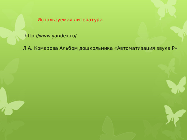 Используемая литература http://www.yandex.ru/ Л.А. Комарова Альбом дошкольника «Автоматизация звука Р» 