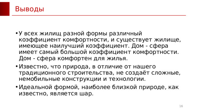 Выводы У всех жилищ разной формы различный коэффициент комфортности, и существует жилище, имеющее наилучший коэффициент. Дом - сфера имеет самый большой коэффициент комфортности. Дом - сфера комфортен для жилья. Известно, что природа, в отличие от нашего традиционного строительства, не создаёт сложные, немобильные конструкции и технологии. Идеальной формой, наиболее близкой природе, как известно, является шар. 6 