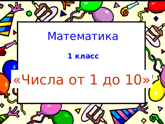 Математика 1 класс «Числа от 1 до 10»  