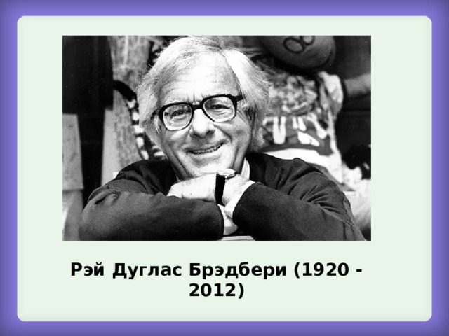 Рэй Дуглас Брэдбери (1920 - 2012) 