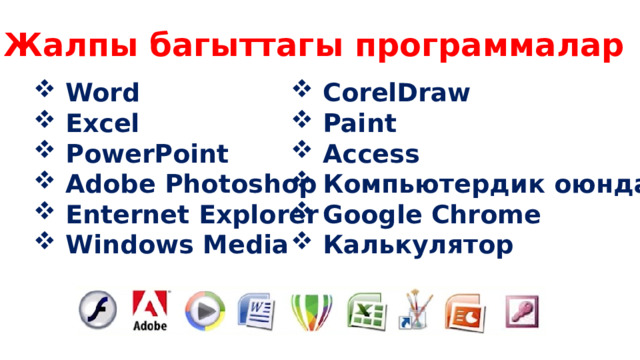 Жалпы багыттагы программалар  Word  Excel  PowerPoint  Adobe Photoshop  Enternet Explorer  Windows Media  CorelDraw  Paint  Access  Компьютердик оюндар  Google Chrome  Калькулятор 