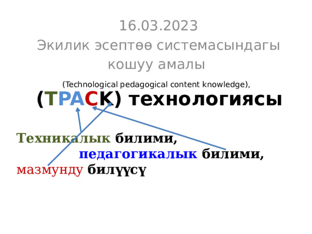 16.03.2023 Экилик эсептөө системасындагы кошуу амалы  ( T PA C K) технологиясы (Technological pedagogical content knowledge), Техникалык билими,      педагогикалык билими,  мазмунду  билүүсү 