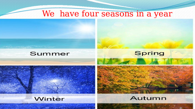              We  have four seasons in a year 