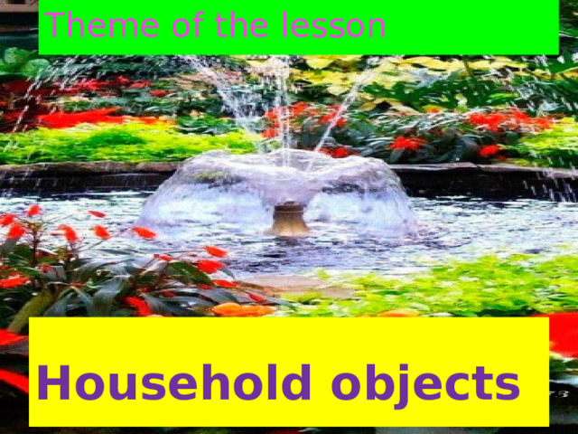 Theme of the lesson Household objects 