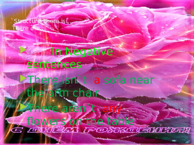   Structure There is…  There are…    In Negative sentences There isn`t a sofa near the arm chair There aren`t any flowers on the table 