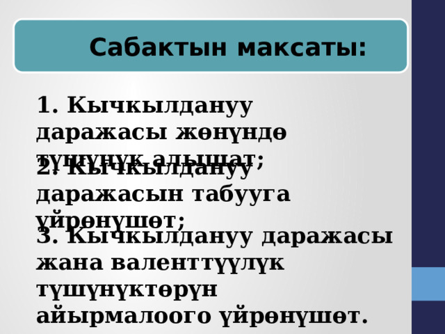  Cабактын максаты: 1. Кычкылдануу даражасы жөнүндө түшүнүк алышат; 2. Кычкылдануу даражасын табууга үйрөнүшөт; 3. Кычкылдануу даражасы жана валенттүүлүк түшүнүктөрүн айырмалоого үйрөнүшөт. 