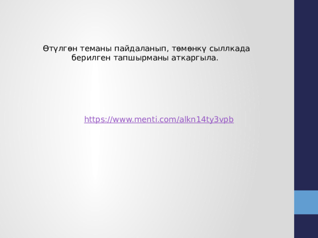 Өтүлгөн теманы пайдаланып, төмөнкү сыллкада берилген тапшырманы аткаргыла. https:// www.menti.com/alkn14ty3vpb 