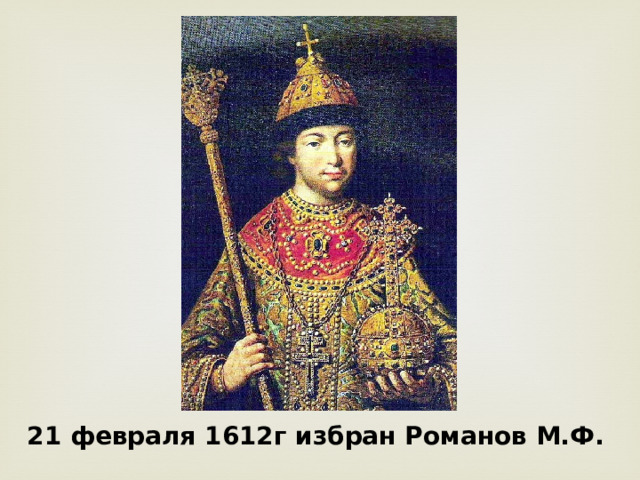 21 февраля 1612г избран Романов М.Ф. 