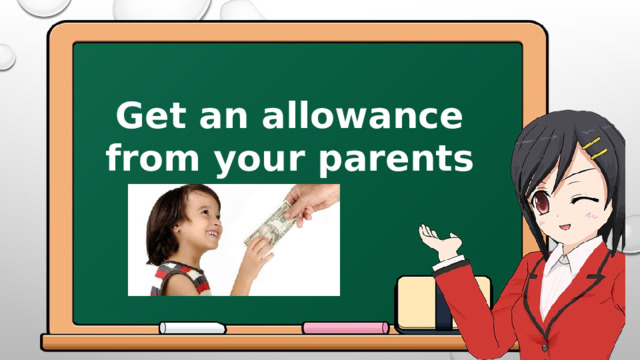 Get an allowance from your parents 