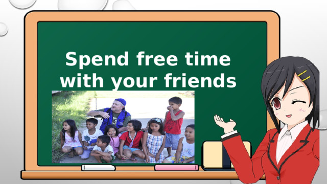 Spend free time with your friends 