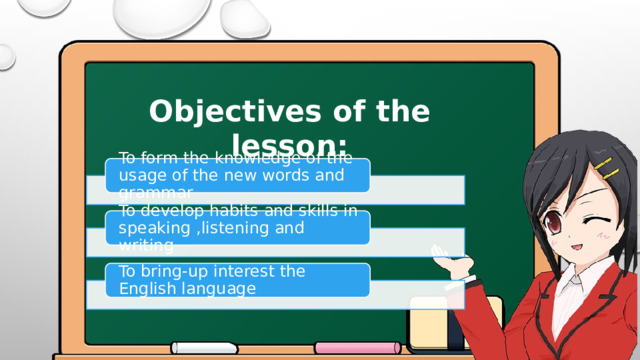 Objectives of the lesson:  To form the knowledge of the usage of the new words and grammar To develop habits and skills in speaking ,listening and writing To bring-up interest the English language 