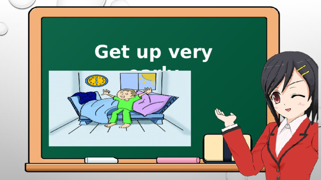 Get up very early 