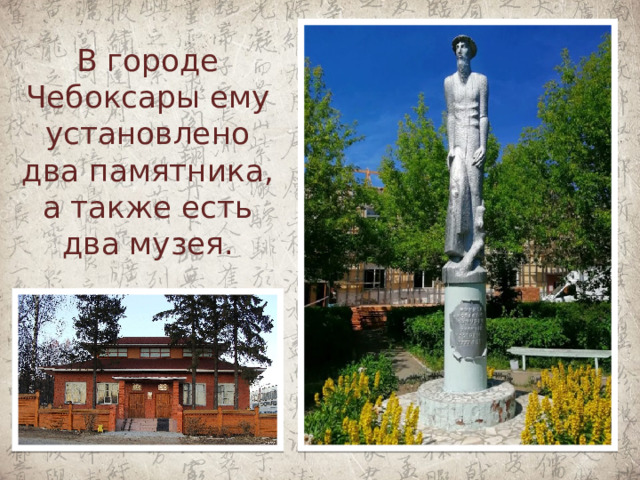 В городе Чебоксары ему установлено два памятника, а также есть два музея.   