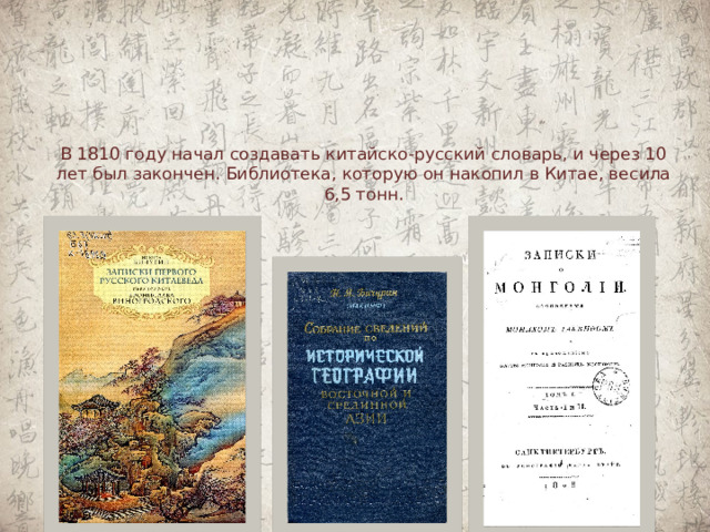 В 1810 году начал создавать китайско-русский словарь, и через 10 лет был закончен. Библиотека, которую он накопил в Китае, весила 6,5 тонн.   