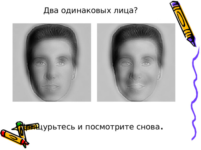 Два одинаковых лица?             Прищурьтесь и посмотрите снова . 