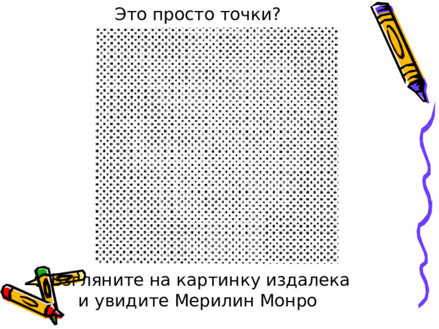 Это просто точки?              Взгляните на картинку издалека и увидите Мерилин Монро 