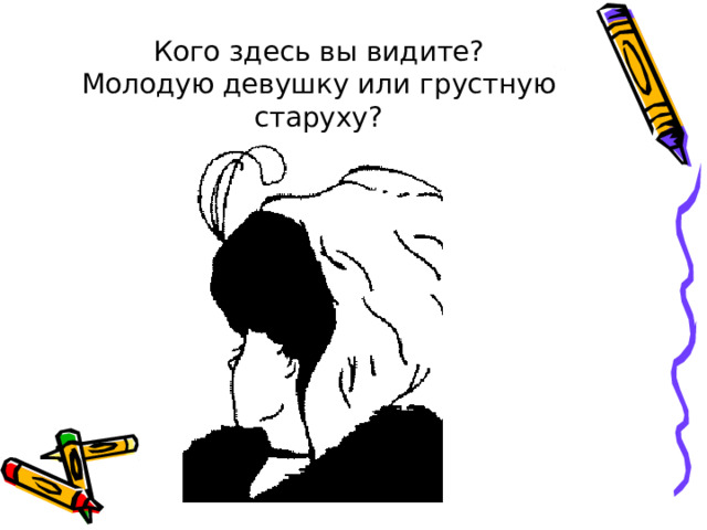Кого здесь вы видите?  Молодую девушку или грустную старуху? 