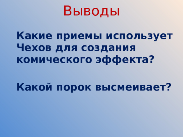 Выводы   Какие приемы использует Чехов для создания комического эффекта?   Какой порок высмеивает?    