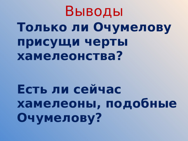 Выводы  Только ли Очумелову присущи черты хамелеонства?    Есть ли сейчас хамелеоны, подобные Очумелову?   