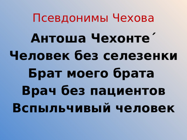 Псевдонимы Чехова Антоша Чехонте´ Человек без селезенки Брат моего брата Врач без пациентов Вспыльчивый человек 